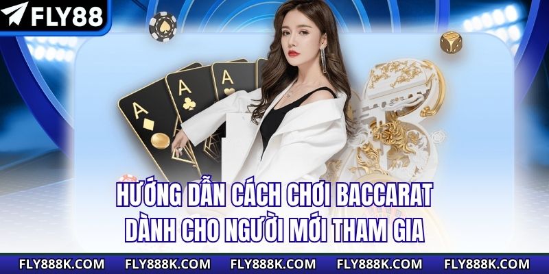 Hướng Dẫn Cách Chơi Baccarat Dành Cho Người Mới Tham Gia